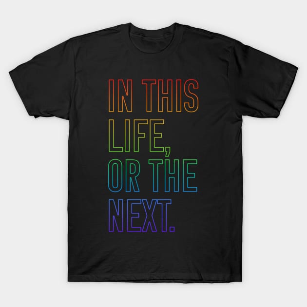 In this life or the next (rainbow outline text) T-Shirt by Queerdelion